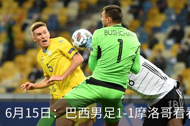 6月15日：巴西男足1-1摩洛哥看看媒体专家怎么说！前锋蒂亚戈没有战术价值